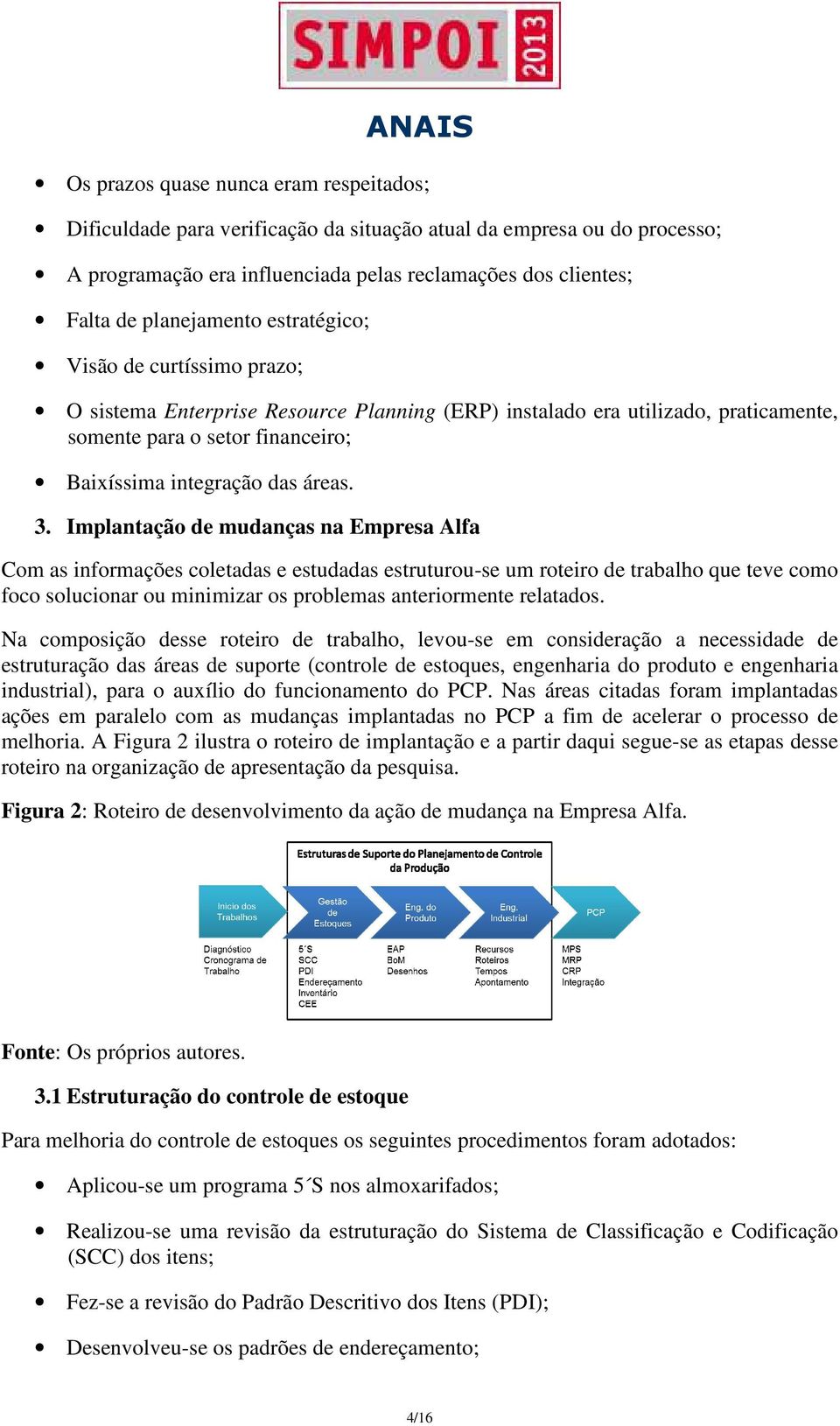 Implantação de mudanças na mpresa Alfa Com as informações coletadas e estudadas estruturou-se um roteiro de trabalho que teve como foco solucionar ou minimizar os problemas anteriormente relatados.