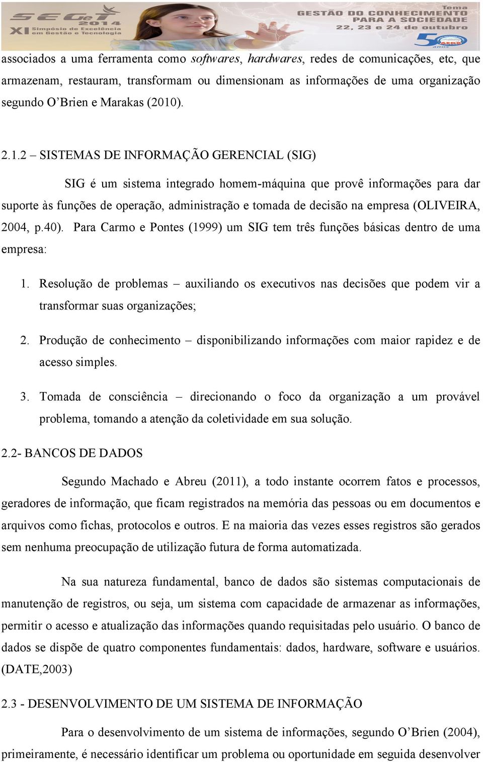 empresa (OLIVEIRA, 2004, p.40). Para Carmo e Pontes (1999) um SIG tem três funções básicas dentro de uma empresa: 1.