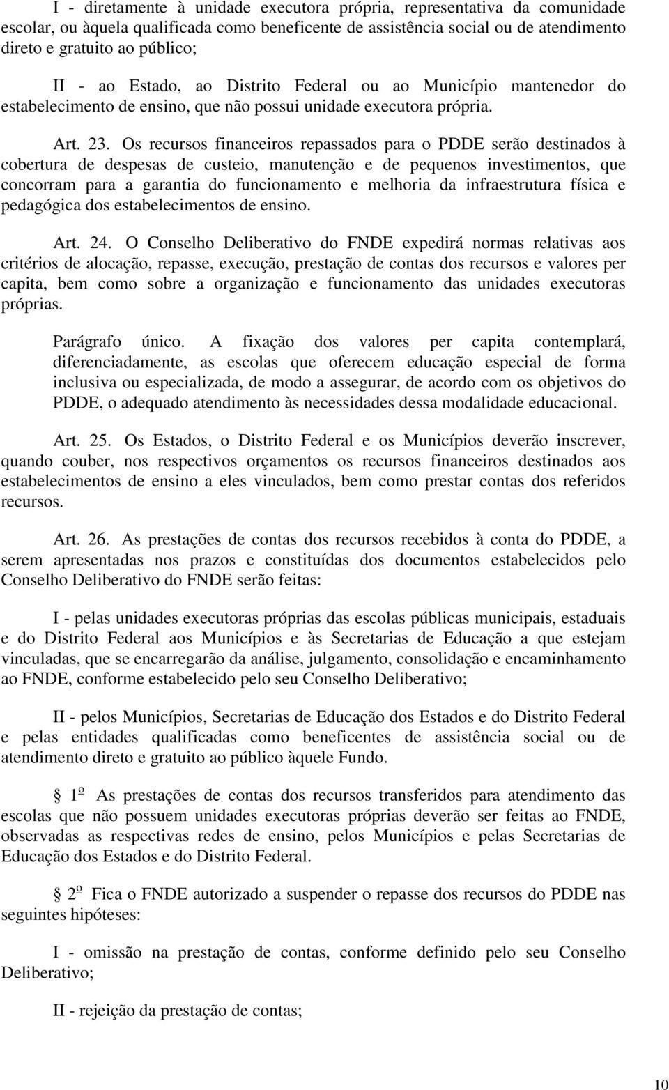 Os recursos financeiros repassados para o PDDE serão destinados à cobertura de despesas de custeio, manutenção e de pequenos investimentos, que concorram para a garantia do funcionamento e melhoria