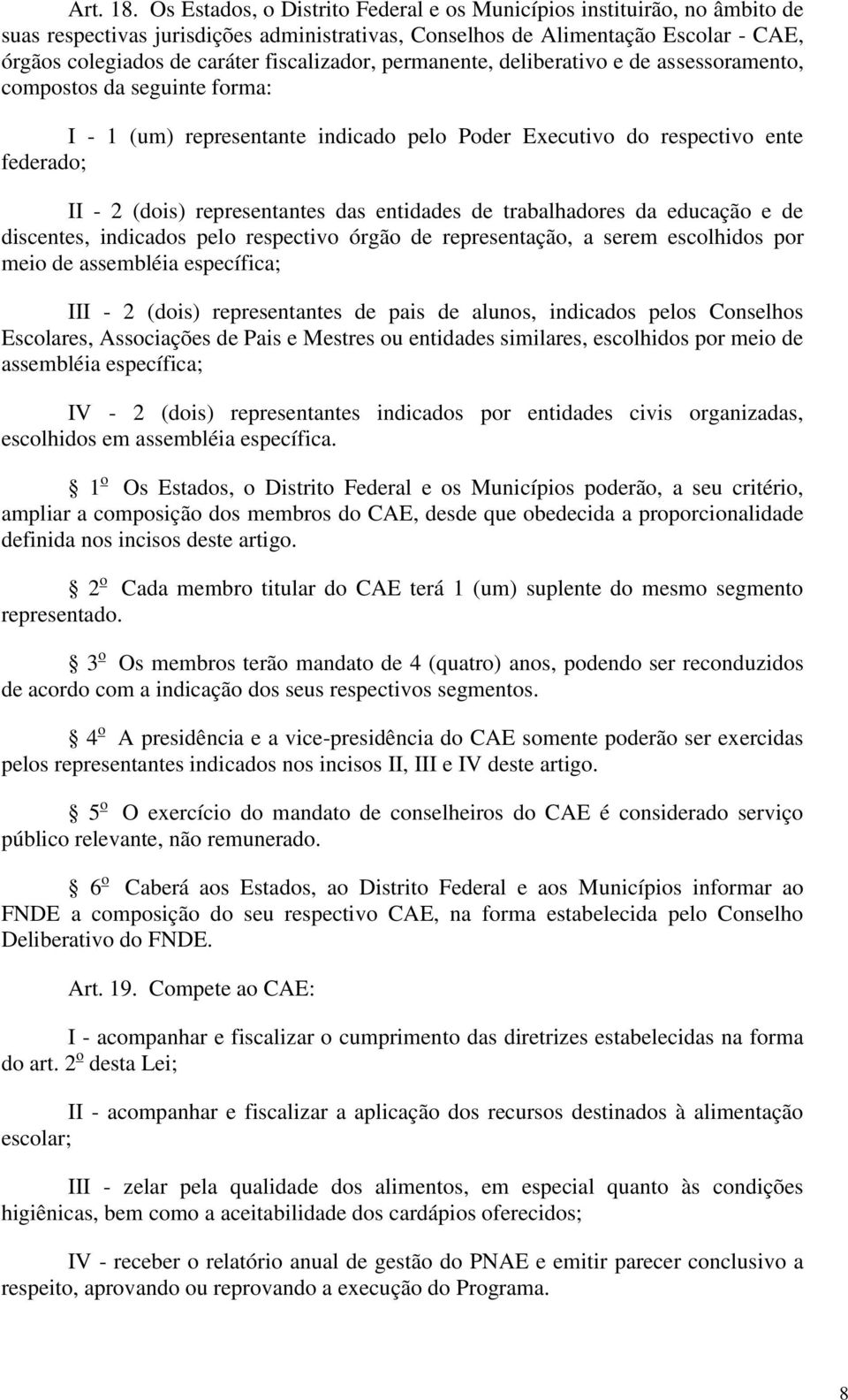 fiscalizador, permanente, deliberativo e de assessoramento, compostos da seguinte forma: I - 1 (um) representante indicado pelo Poder Executivo do respectivo ente federado; II - 2 (dois)