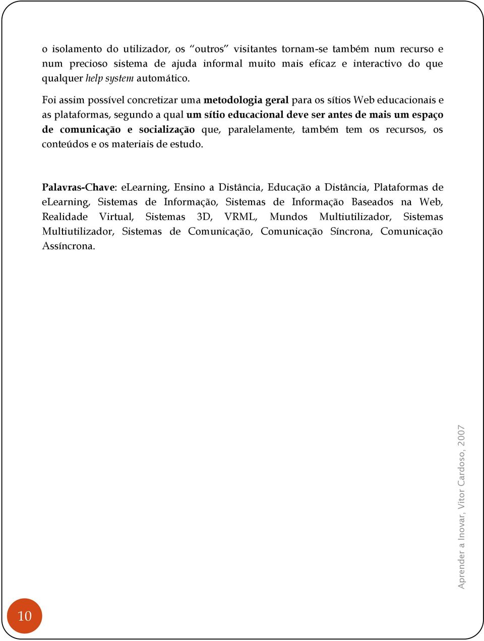 Foi assim possível concretizar uma metodologia geral para os sítios Web educacionais e as plataformas, segundo a qual um sítio educacional deve ser antes de mais um espaço de comunicação e