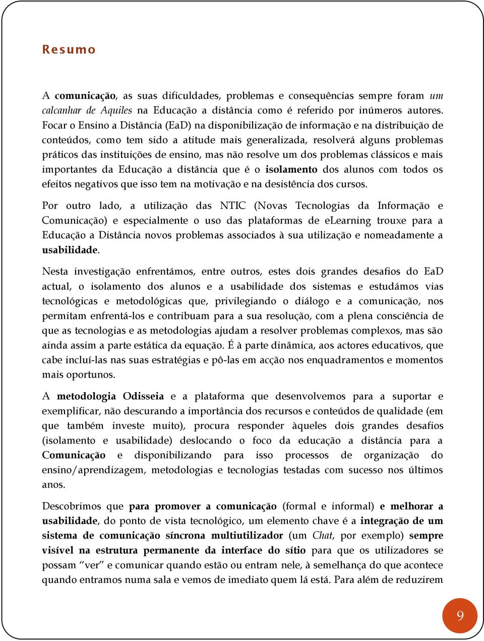 ensino, mas não resolve um dos problemas clássicos e mais importantes da Educação a distância que é o isolamento dos alunos com todos os efeitos negativos que isso tem na motivação e na desistência