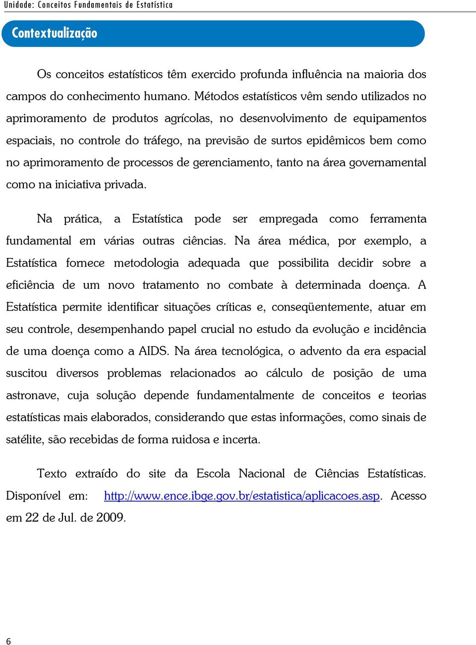 aprimoramento de processos de gerenciamento, tanto na área governamental como na iniciativa privada. Na prática, a Estatística pode ser empregada como ferramenta fundamental em várias outras ciências.