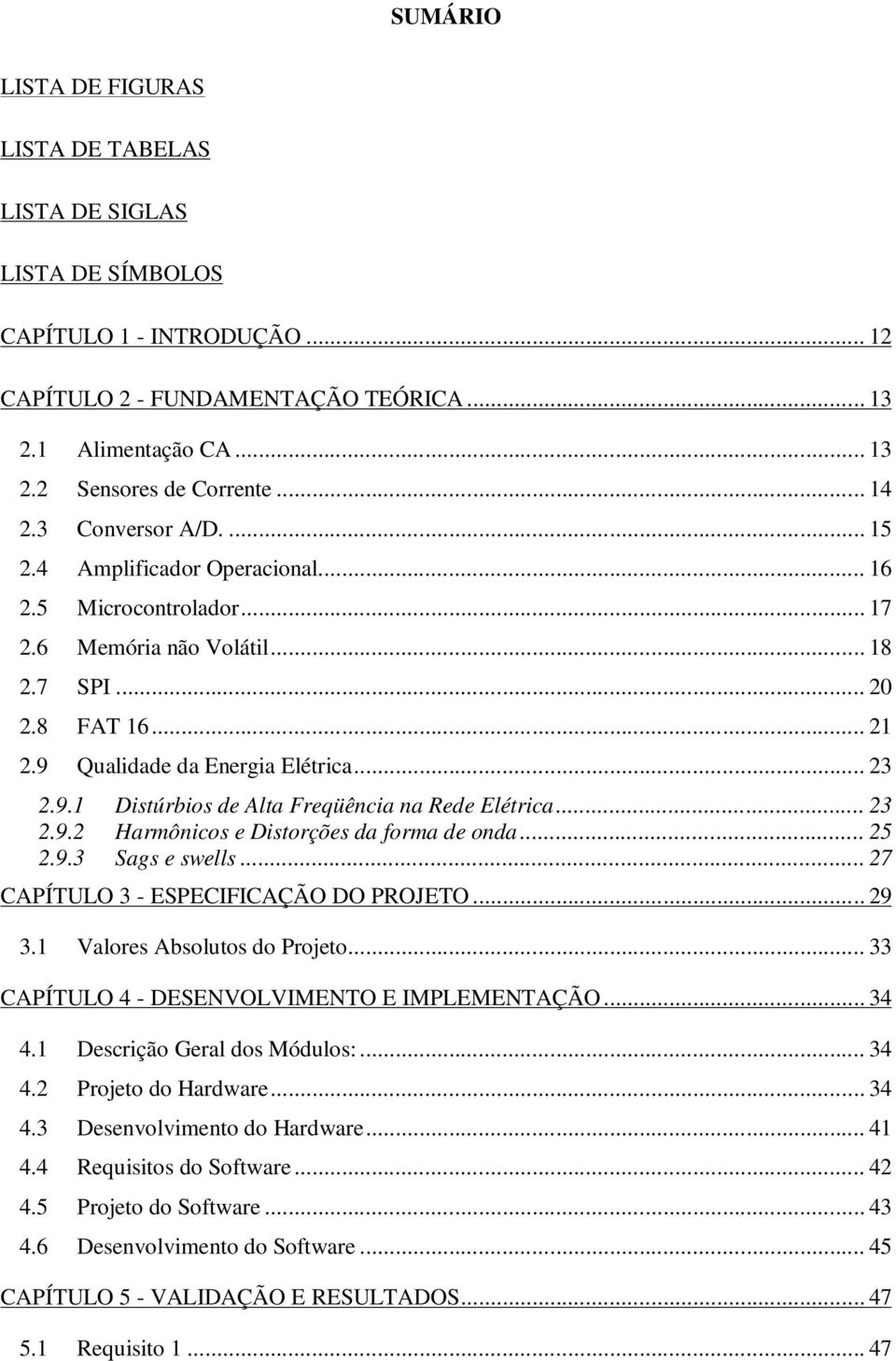 Qualidade da Energia Elétrica... 23 2.9.1 Distúrbios de Alta Freqüência na Rede Elétrica... 23 2.9.2 Harmônicos e Distorções da forma de onda... 25 2.9.3 Sags e swells.