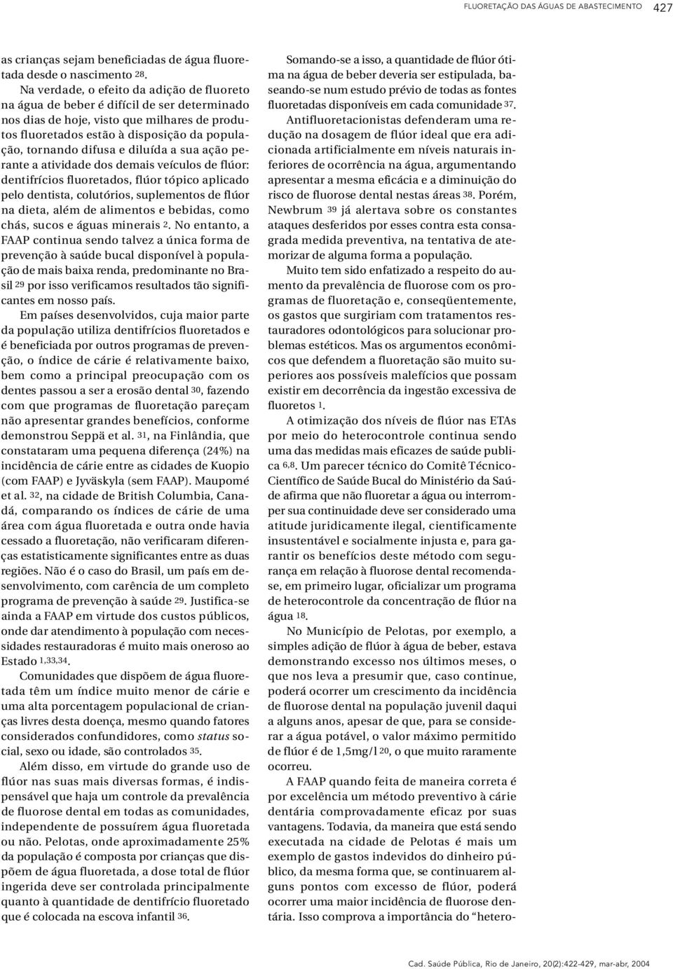 tornando difusa e diluída a sua ação perante a atividade dos demais veículos de flúor: dentifrícios fluore t a d o s, flúor tópico aplicado pelo dentista, colutóri o s, suplementos de flúor na dieta,