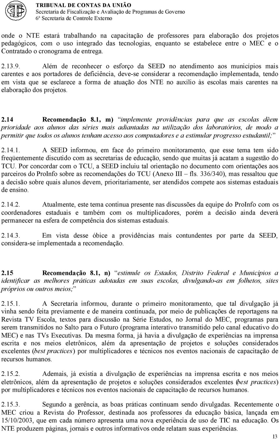 Além de reconhecer o esforço da SEED no atendimento aos municípios mais carentes e aos portadores de deficiência, deve-se considerar a recomendação implementada, tendo em vista que se esclarece a