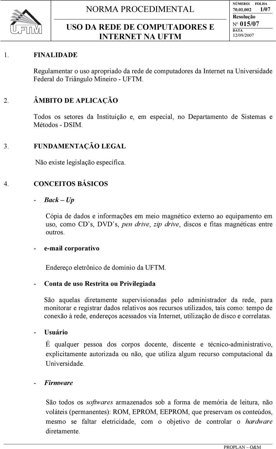 CONCEITOS BÁSICOS - Back Up Cópia de dados e informações em meio magnético externo ao equipamento em uso, como CD s, DVD s, pen drive, zip drive, discos e fitas magnéticas entre outros.