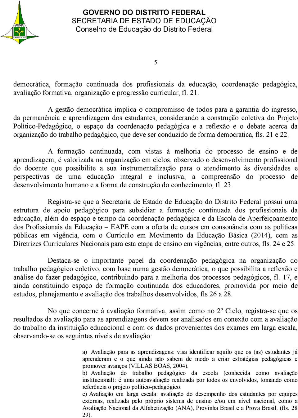 espaço da coordenação pedagógica e a reflexão e o debate acerca da organização do trabalho pedagógico, que deve ser conduzido de forma democrática, fls. 21 e 22.