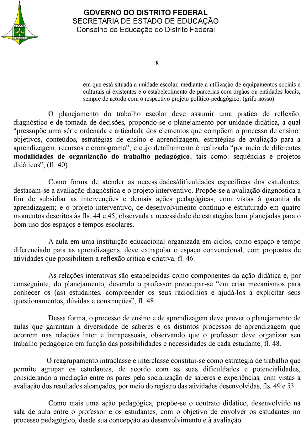 (grifo nosso) O planejamento do trabalho escolar deve assumir uma prática de reflexão, diagnóstico e de tomada de decisões, propondo-se o planejamento por unidade didática, a qual pressupõe uma série