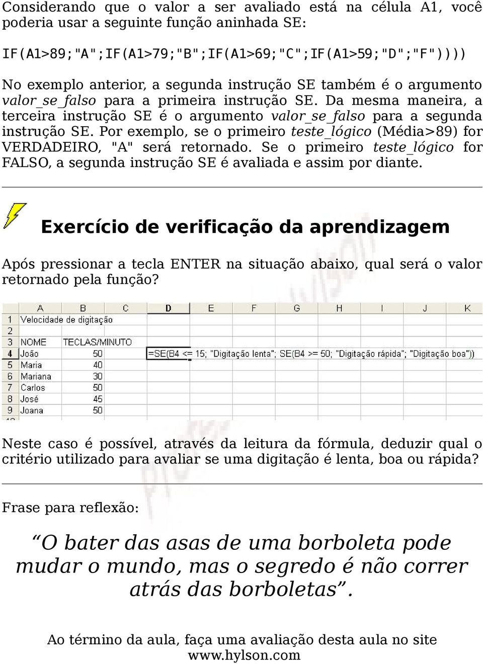 Por exemplo, se o primeiro teste_lógico (Média>89) for VERDADEIRO, "A" será retornado. Se o primeiro teste_lógico for FALSO, a segunda instrução SE é avaliada e assim por diante.