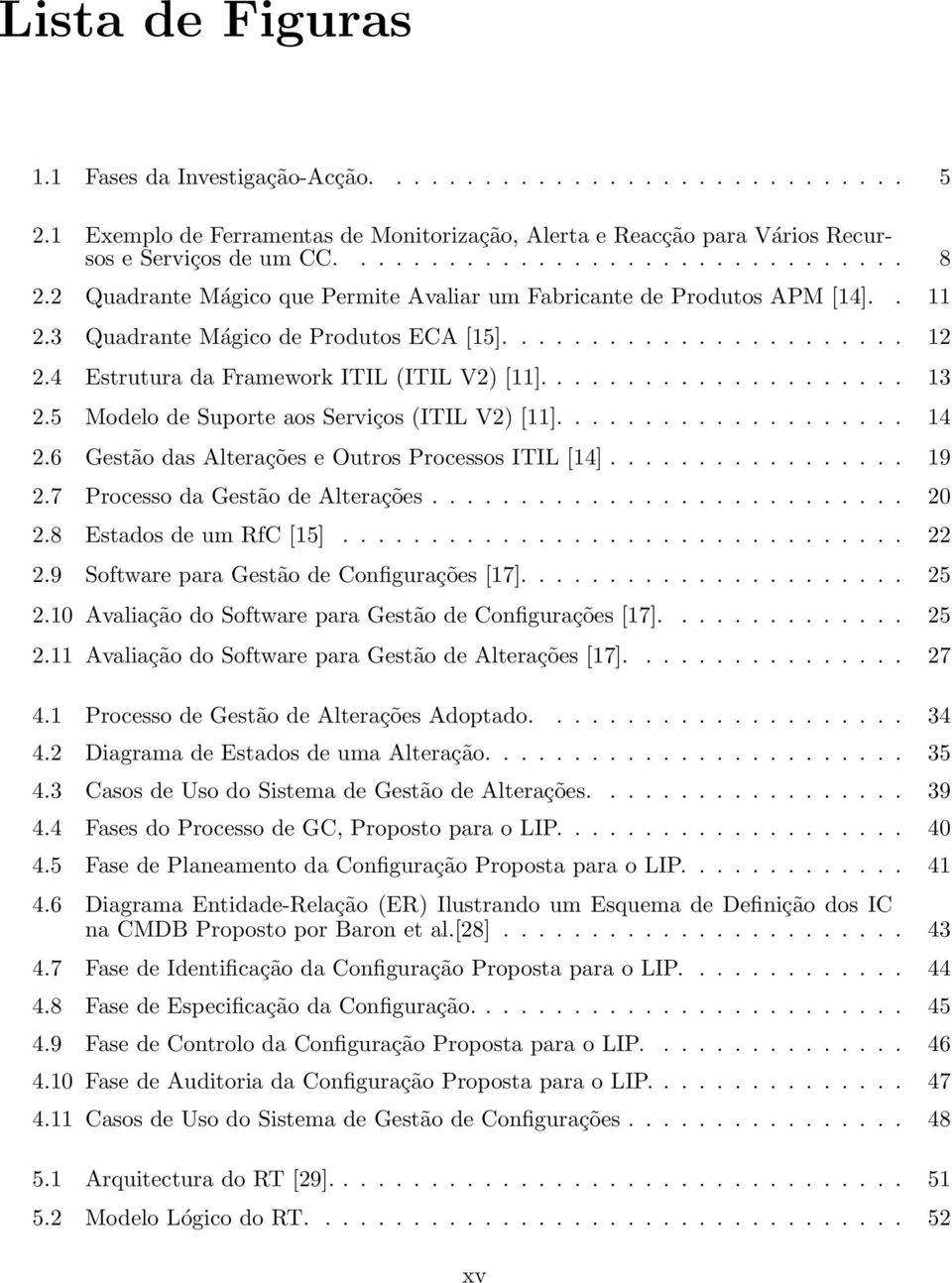 5 Modelo de Suporte aos Serviços (ITIL V2) [11].................... 14 2.6 Gestão das Alterações e Outros Processos ITIL [14]................. 19 2.7 Processo da Gestão de Alterações........................... 20 2.