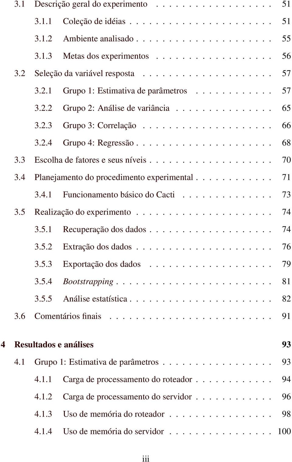 2.4 Grupo 4: Regressão..................... 68 3.3 Escolha de fatores e seus níveis................... 70 3.4 Planejamento do procedimento experimental............ 71 3.4.1 Funcionamento básico do Cacti.