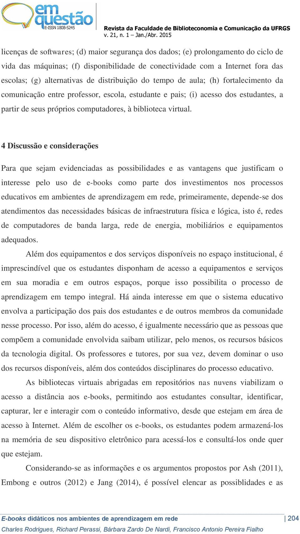 4 Discussão e considerações Para que sejam evidenciadas as possibilidades e as vantagens que justificam o interesse pelo uso de e-books como parte dos investimentos nos processos educativos em