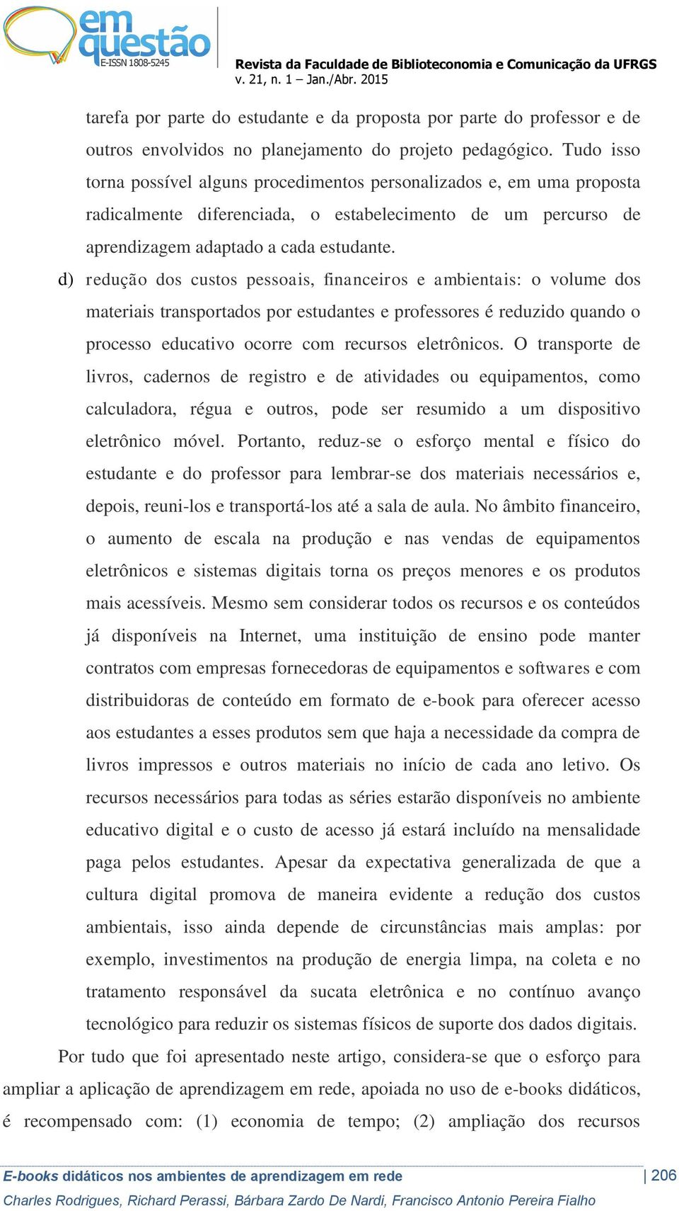 d) redução dos custos pessoais, financeiros e ambientais: o volume dos materiais transportados por estudantes e professores é reduzido quando o processo educativo ocorre com recursos eletrônicos.