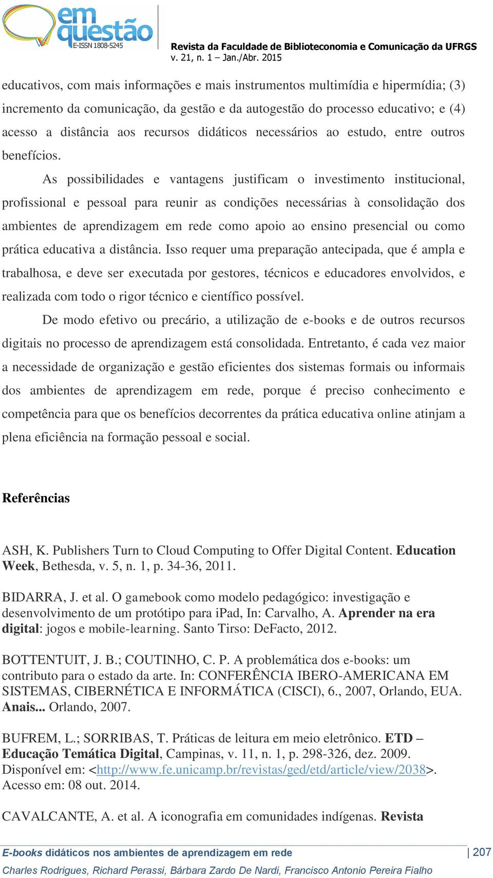 As possibilidades e vantagens justificam o investimento institucional, profissional e pessoal para reunir as condições necessárias à consolidação dos ambientes de aprendizagem em rede como apoio ao