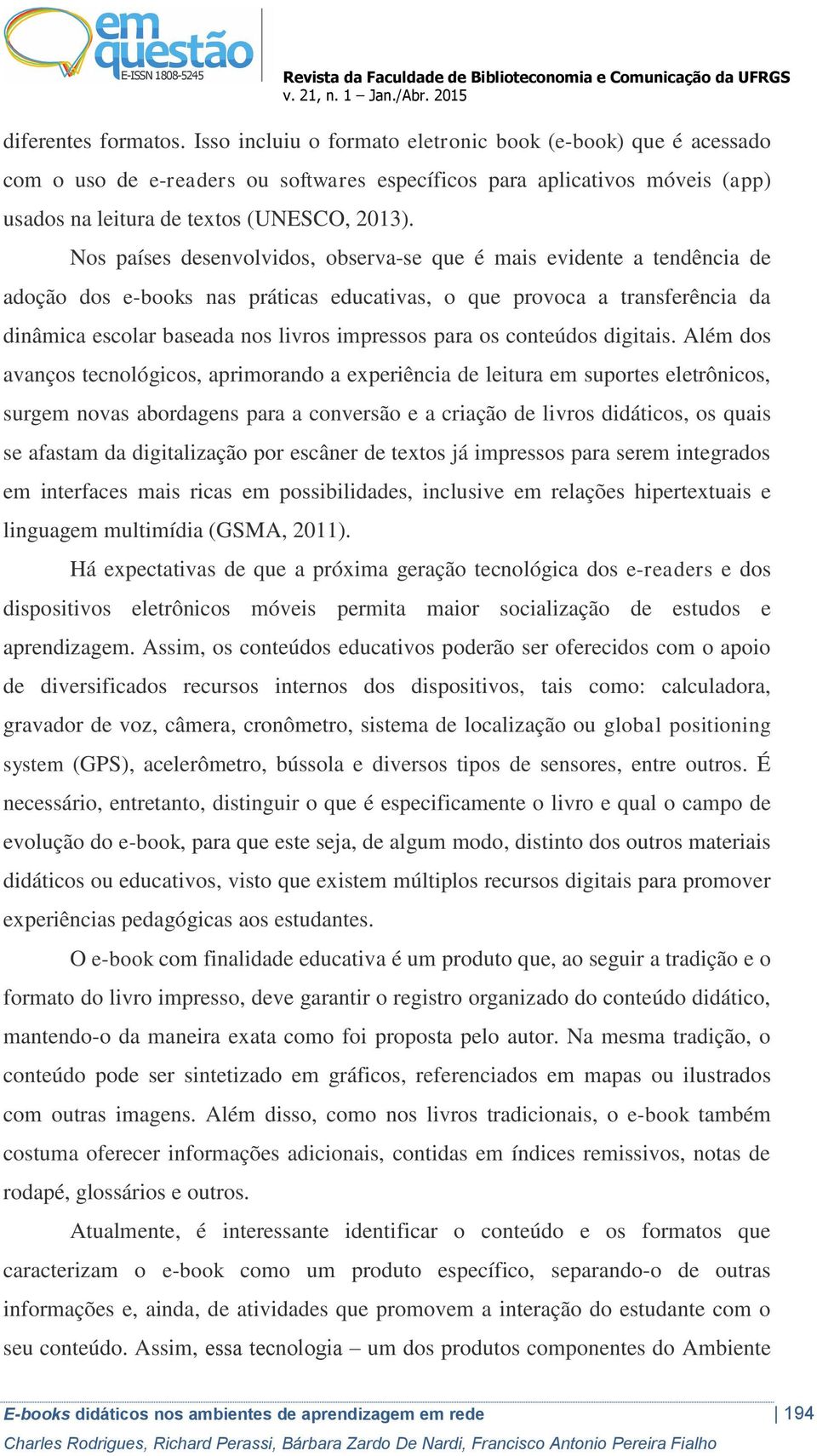 Nos países desenvolvidos, observa-se que é mais evidente a tendência de adoção dos e-books nas práticas educativas, o que provoca a transferência da dinâmica escolar baseada nos livros impressos para