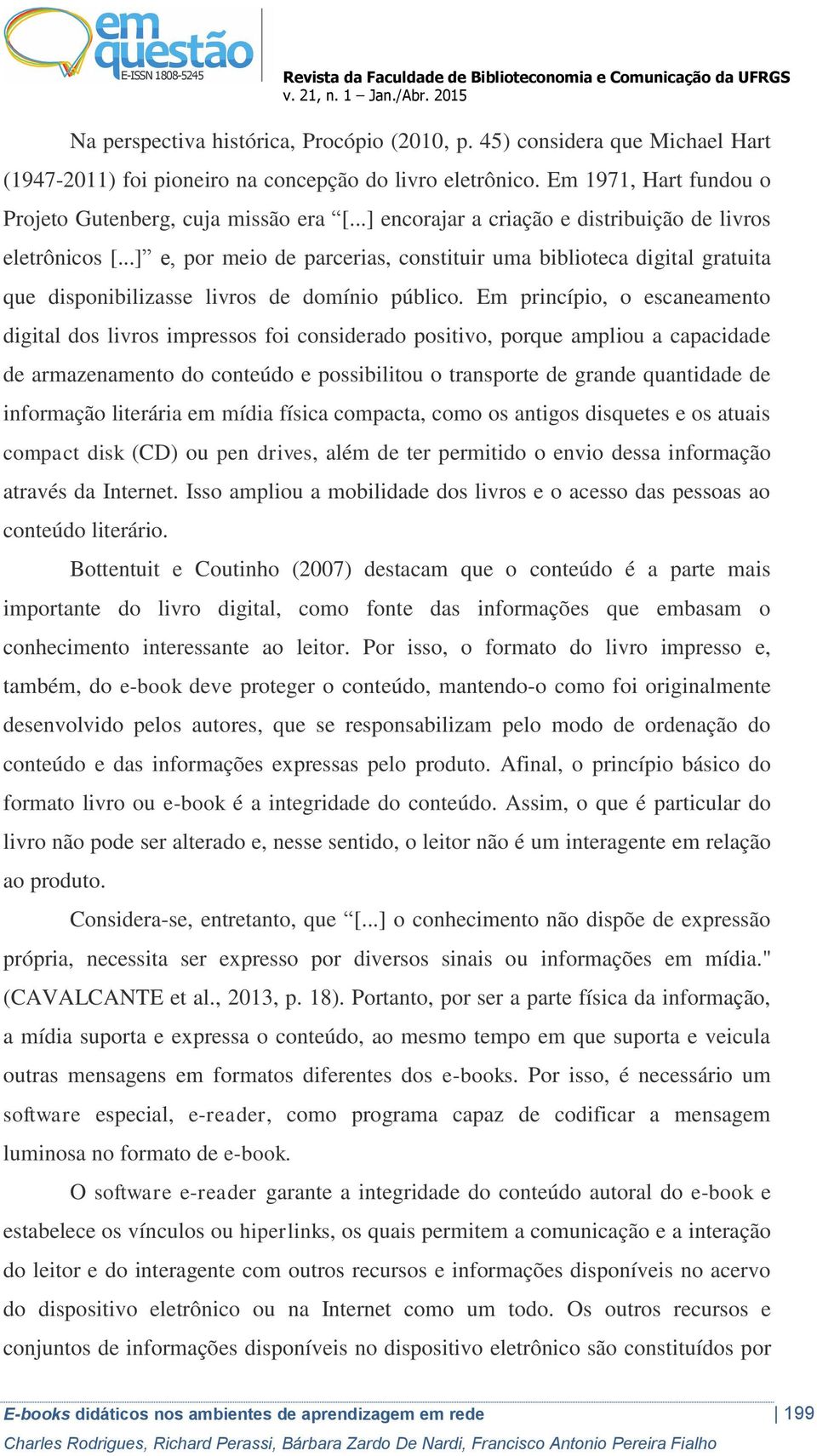 Em princípio, o escaneamento digital dos livros impressos foi considerado positivo, porque ampliou a capacidade de armazenamento do conteúdo e possibilitou o transporte de grande quantidade de