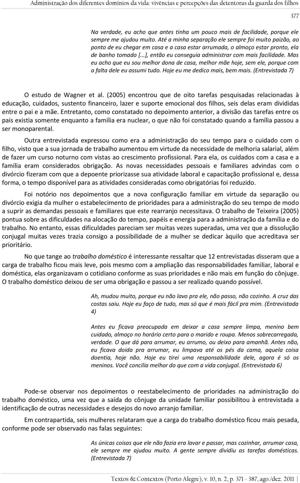 ..], então eu conseguia administrar com mais facilidade. Mas eu acho que eu sou melhor dona de casa, melhor mãe hoje, sem ele, porque com a falta dele eu assumi tudo. Hoje eu me dedico mais, bem mais.