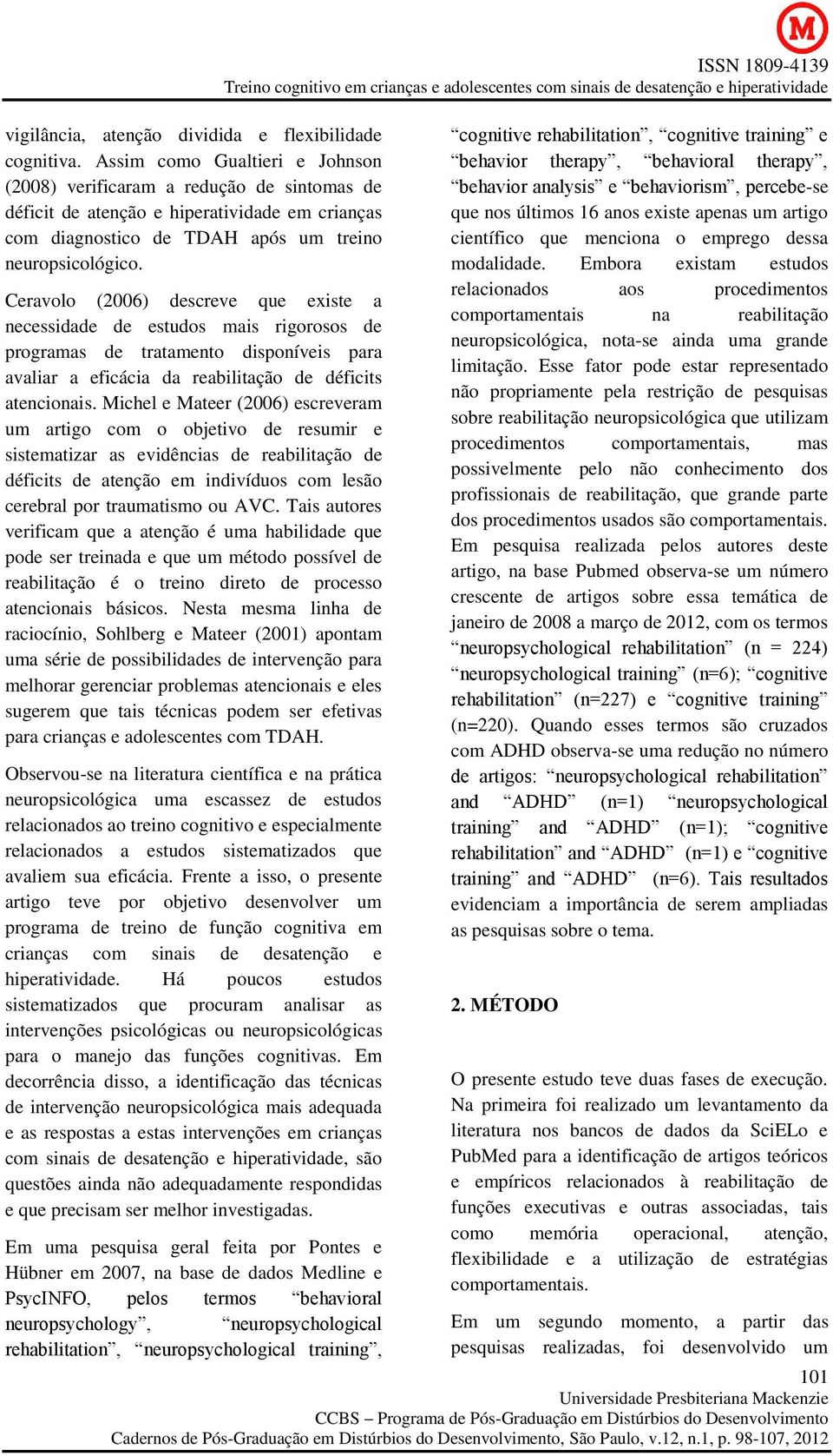 Michel e Mateer (2006) escreveram um artigo com o objetivo de resumir e sistematizar as evidências de reabilitação de déficits de atenção em indivíduos com lesão cerebral por traumatismo ou AVC.