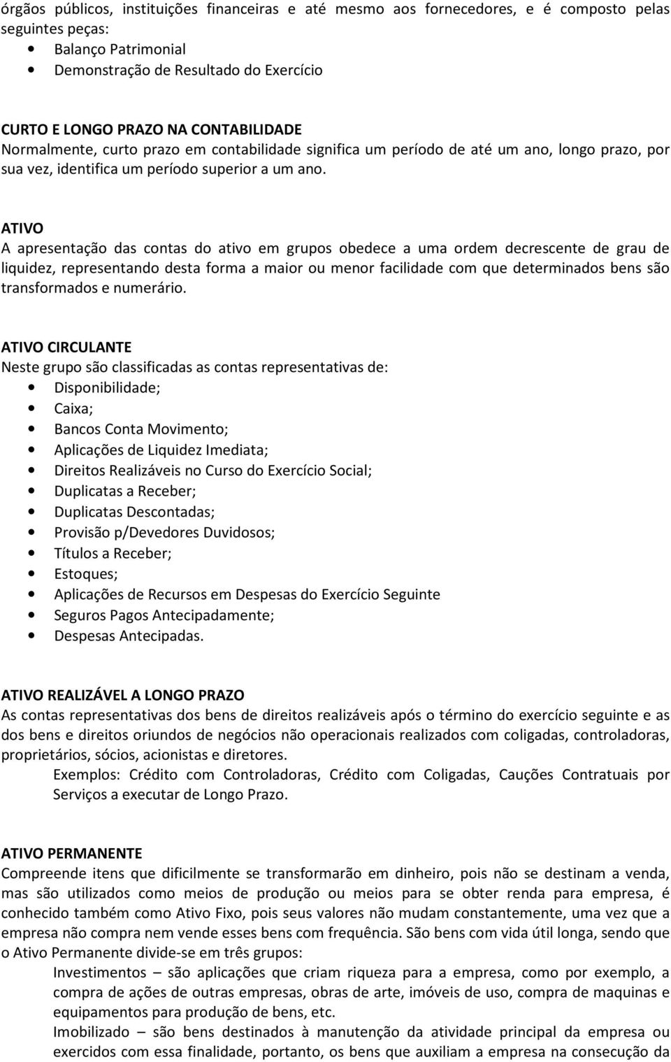 ATIVO A apresentação das contas do ativo em grupos obedece a uma ordem decrescente de grau de liquidez, representando desta forma a maior ou menor facilidade com que determinados bens são