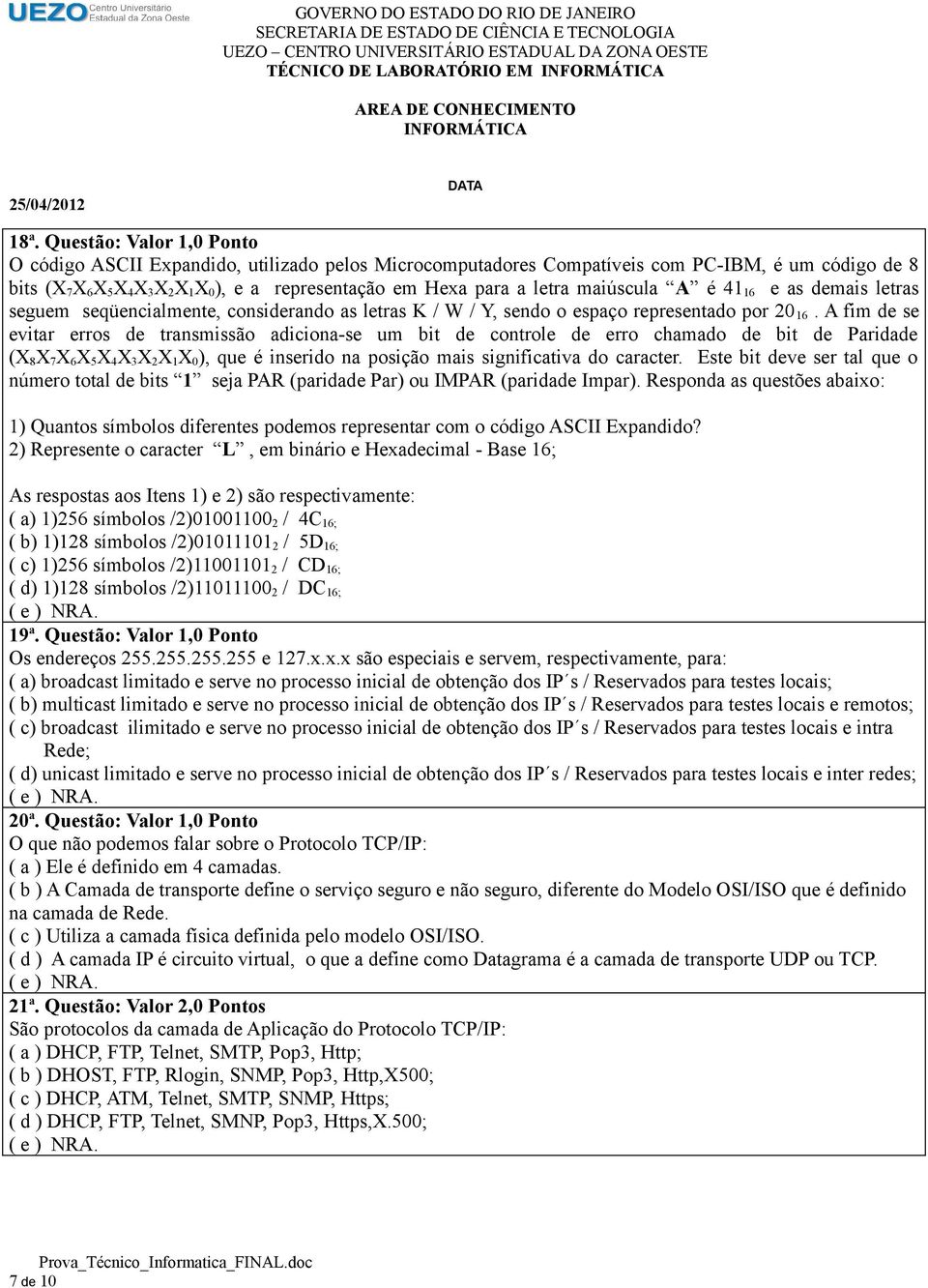 letra maiúscula A é 41 16 e as demais letras seguem seqüencialmente, considerando as letras K / W / Y, sendo o espaço representado por 20 16.