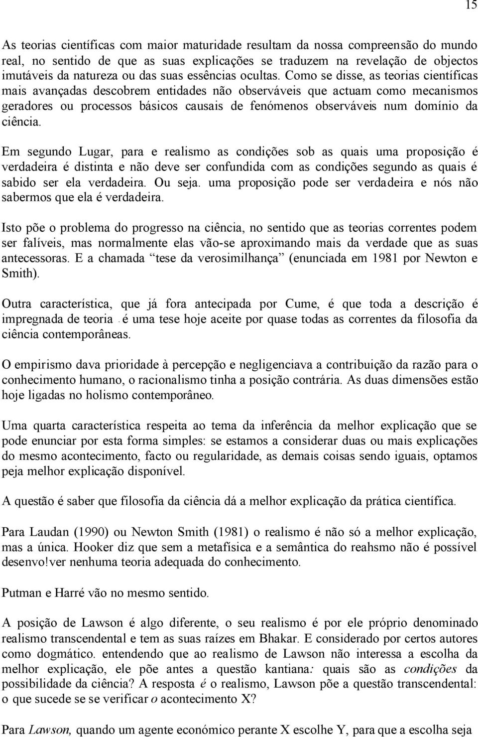 Como se disse, as teorias científicas mais avançadas descobrem entidades não observáveis que actuam como mecanismos geradores ou processos básicos causais de fenómenos observáveis num domínio da