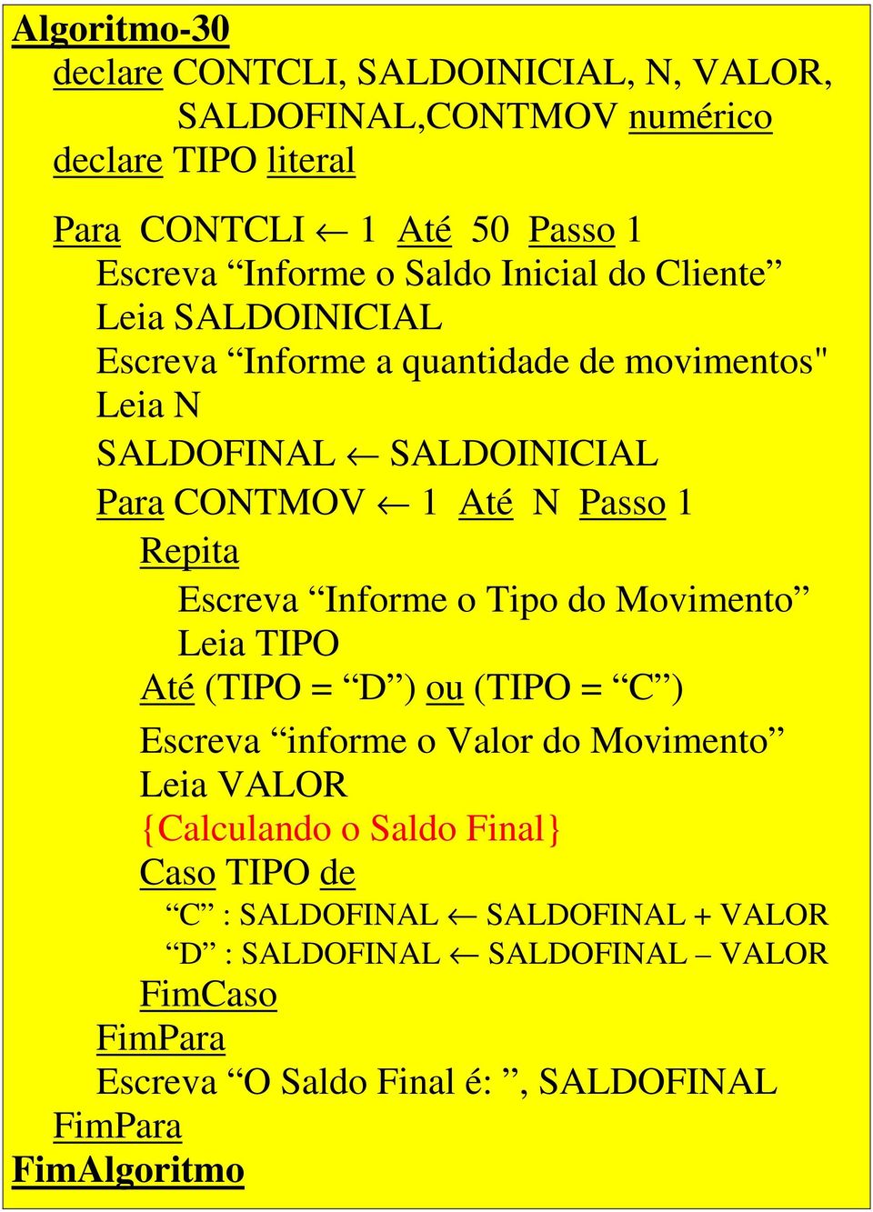 Repita Escreva Informe o Tipo do Movimento Leia TIPO Até (TIPO = D ) ou (TIPO = C ) Escreva informe o Valor do Movimento Leia VALOR {Calculando o