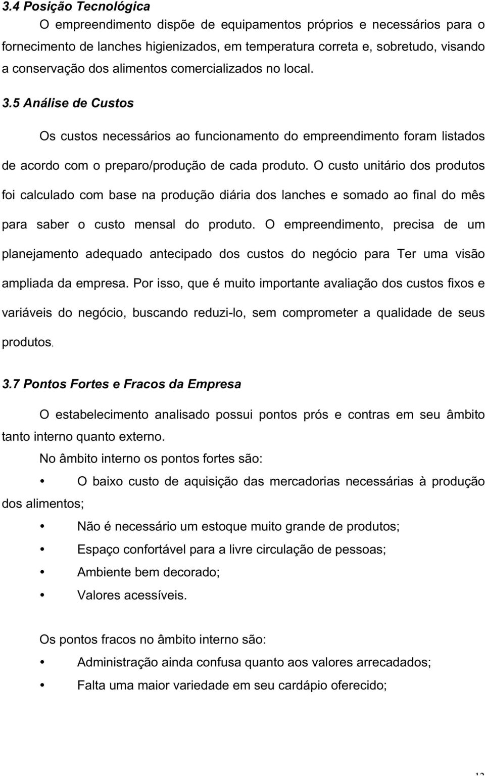 O custo unitário dos produtos foi calculado com base na produção diária dos lanches e somado ao final do mês para saber o custo mensal do produto.