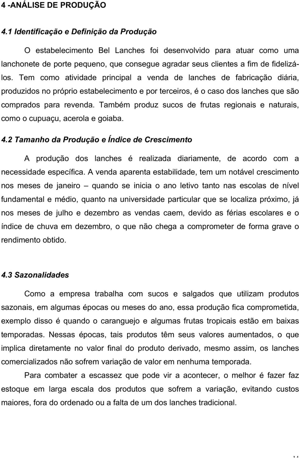 Tem como atividade principal a venda de lanches de fabricação diária, produzidos no próprio estabelecimento e por terceiros, é o caso dos lanches que são comprados para revenda.