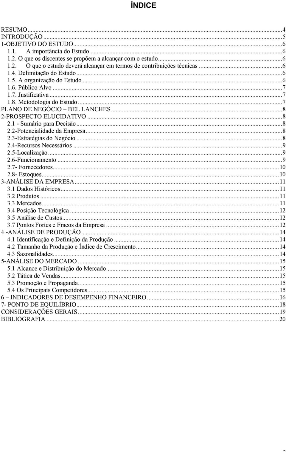 .. 8 2-PROSPECTO ELUCIDATIVO... 8 2.1 - Sumário para Decisão... 8 2.2-Potencialidade da Empresa... 8 2.3-Estratégias do Negócio... 8 2.4-Recursos Necessários... 9 2.5-Localização... 9 2.6-Funcionamento.