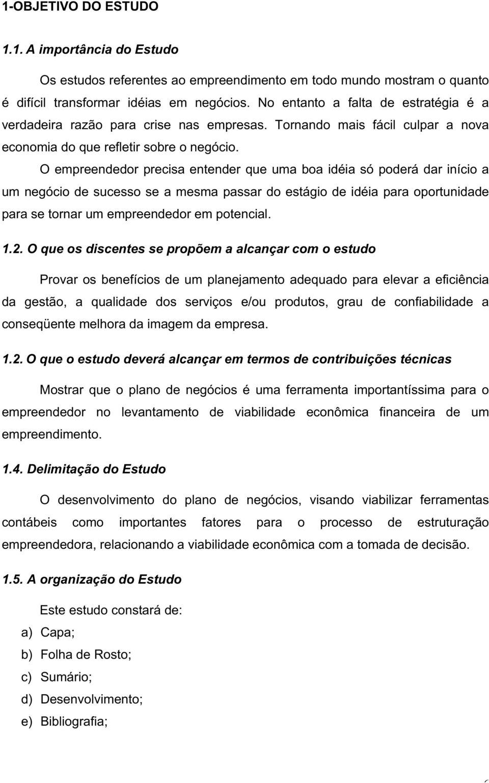 O empreendedor precisa entender que uma boa idéia só poderá dar início a um negócio de sucesso se a mesma passar do estágio de idéia para oportunidade para se tornar um empreendedor em potencial. 1.2.