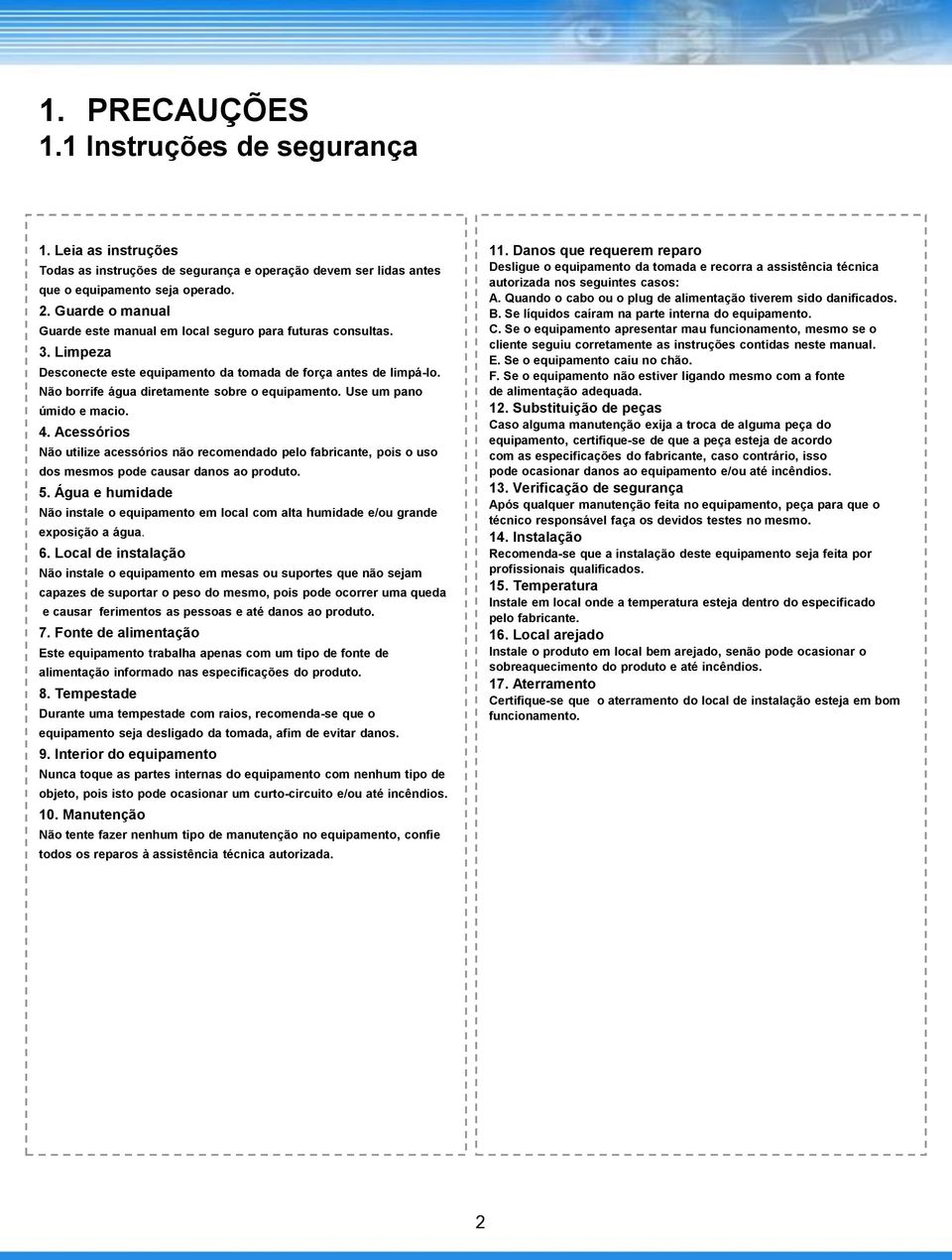 Não borrife água diretamente sobre o equipamento. Use um pano úmido e macio. 4. Acessórios Não utilize acessórios não recomendado pelo fabricante, pois o uso dos mesmos pode causar danos ao produto.