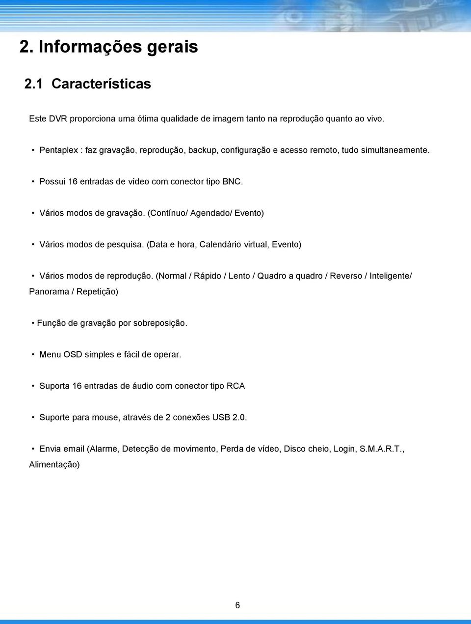 (Contínuo/ Agendado/ Evento) Vários modos de pesquisa. (Data e hora, Calendário virtual, Evento) Vários modos de reprodução.