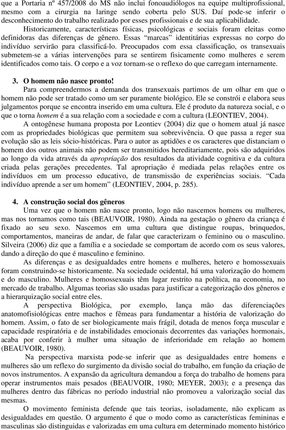 Historicamente, características físicas, psicológicas e sociais foram eleitas como definidoras das diferenças de gênero.