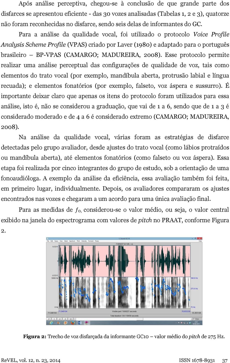Para a análise da qualidade vocal, foi utilizado o protocolo Voice Profile Analysis Scheme Profile (VPAS) criado por Laver (1980) e adaptado para o português brasileiro BP-VPAS (CAMARGO; MADUREIRA,