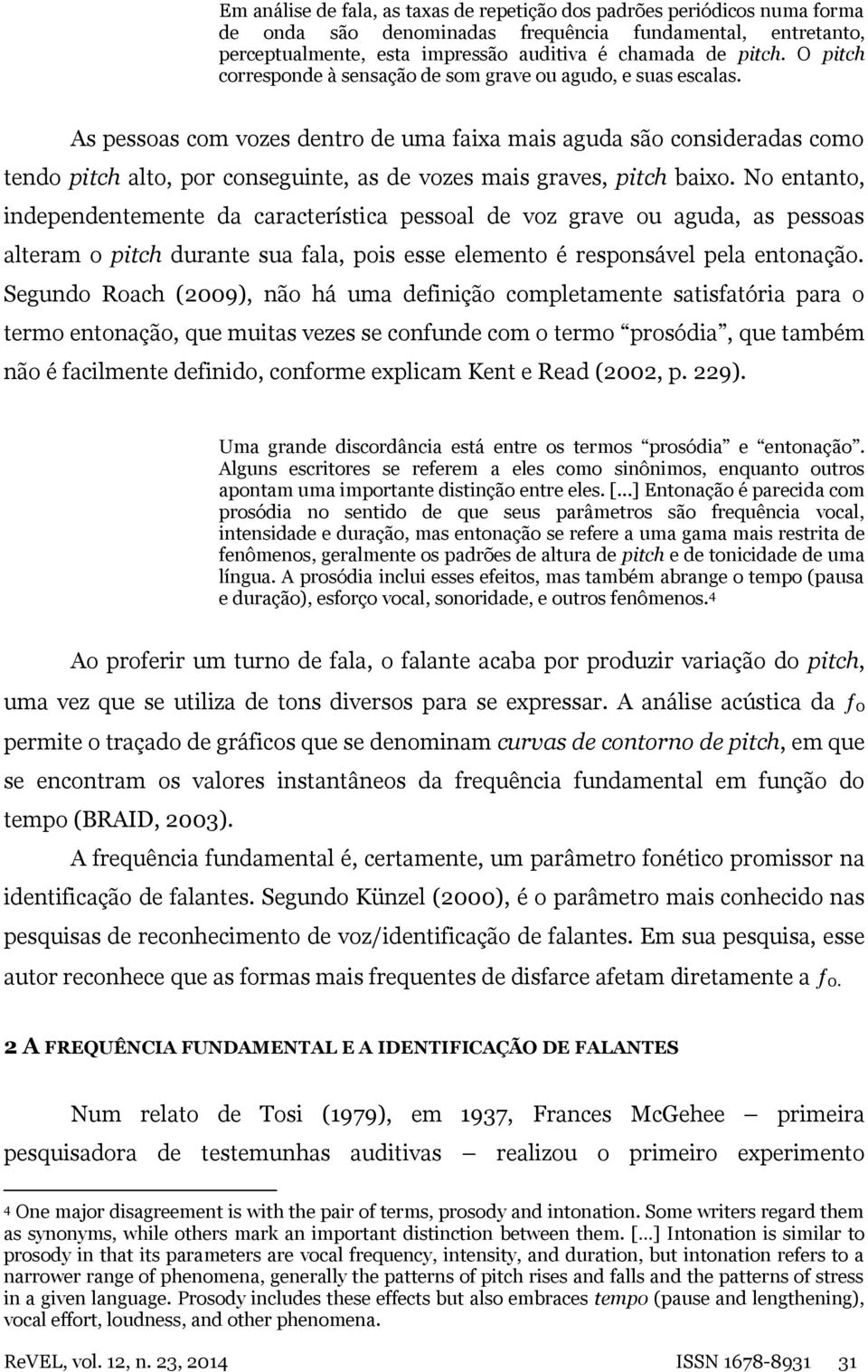 As pessoas com vozes dentro de uma faixa mais aguda são consideradas como tendo pitch alto, por conseguinte, as de vozes mais graves, pitch baixo.