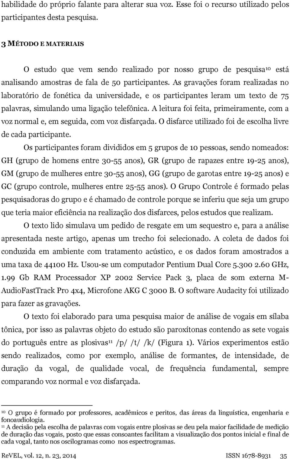 As gravações foram realizadas no laboratório de fonética da universidade, e os participantes leram um texto de 75 palavras, simulando uma ligação telefônica.