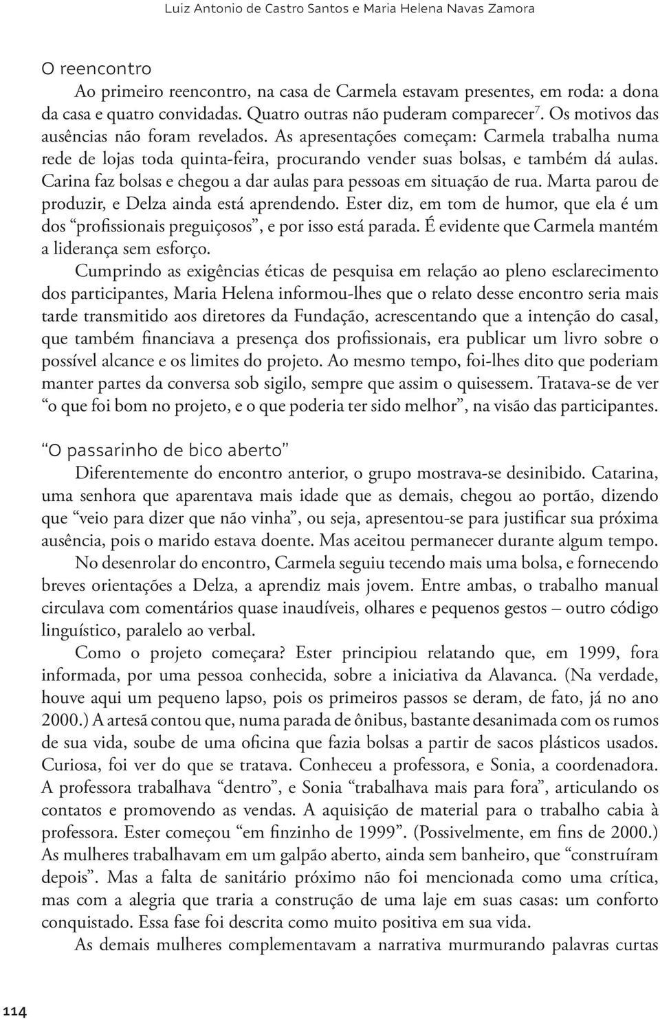 Carina faz bolsas e chegou a dar aulas para pessoas em situação de rua. Marta parou de produzir, e Delza ainda está aprendendo.