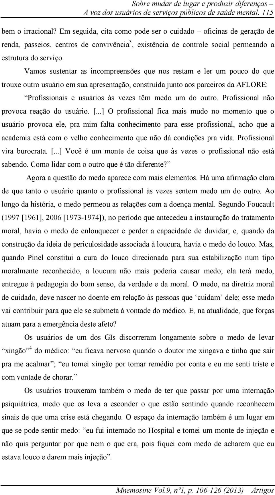 Vamos sustentar as incompreensões que nos restam e ler um pouco do que trouxe outro usuário em sua apresentação, construída junto aos parceiros da AFLORE: Profissionais e usuários às vezes têm medo