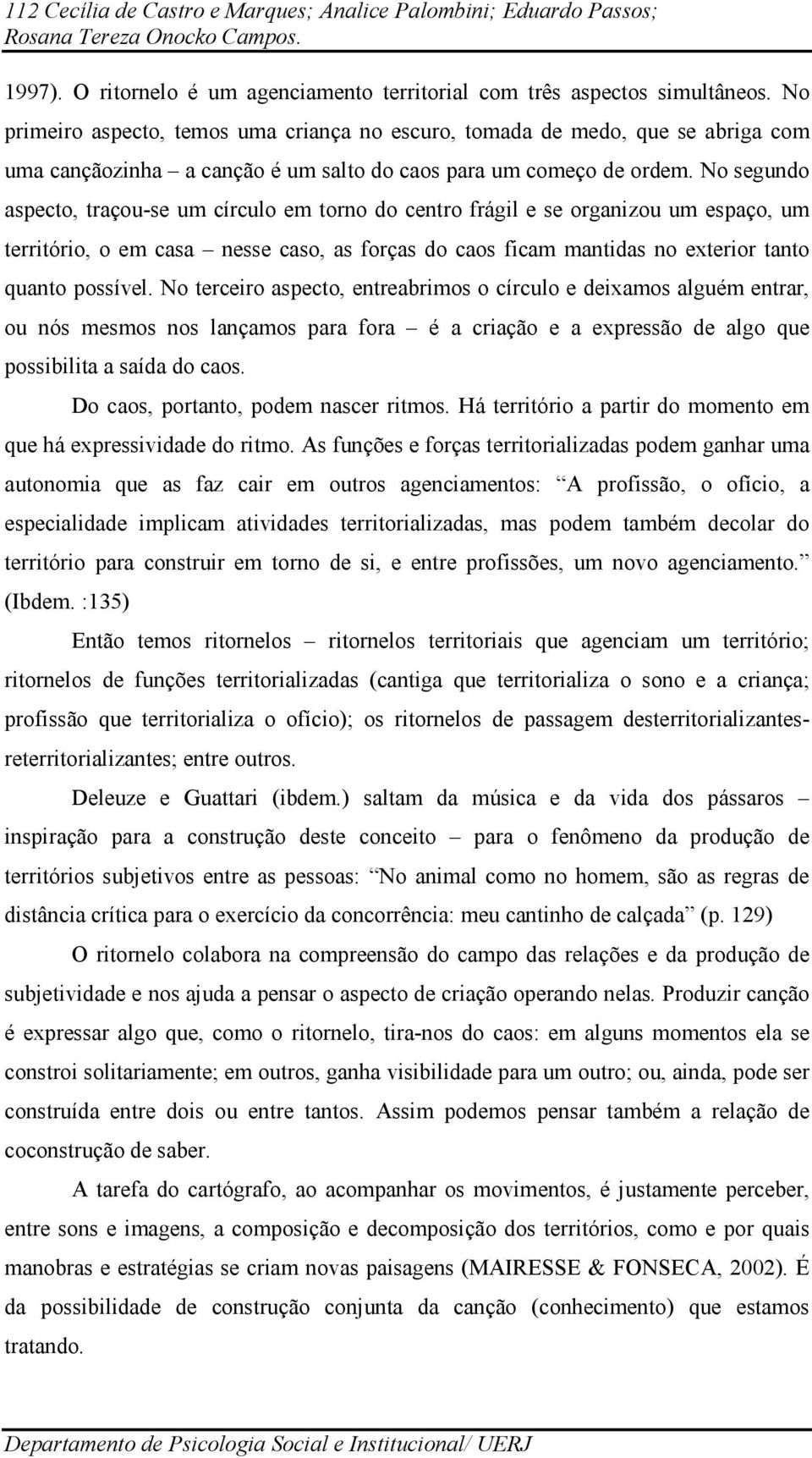 No segundo aspecto, traçou-se um círculo em torno do centro frágil e se organizou um espaço, um território, o em casa nesse caso, as forças do caos ficam mantidas no exterior tanto quanto possível.