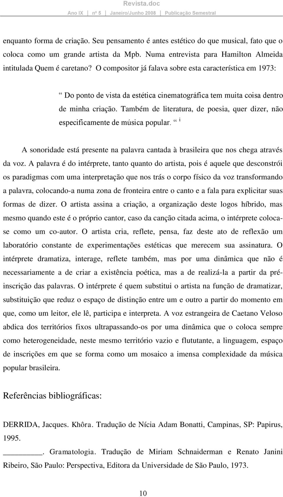 Também de literatura, de poesia, quer dizer, não especificamente de música popular. i A sonoridade está presente na palavra cantada à brasileira que nos chega através da voz.