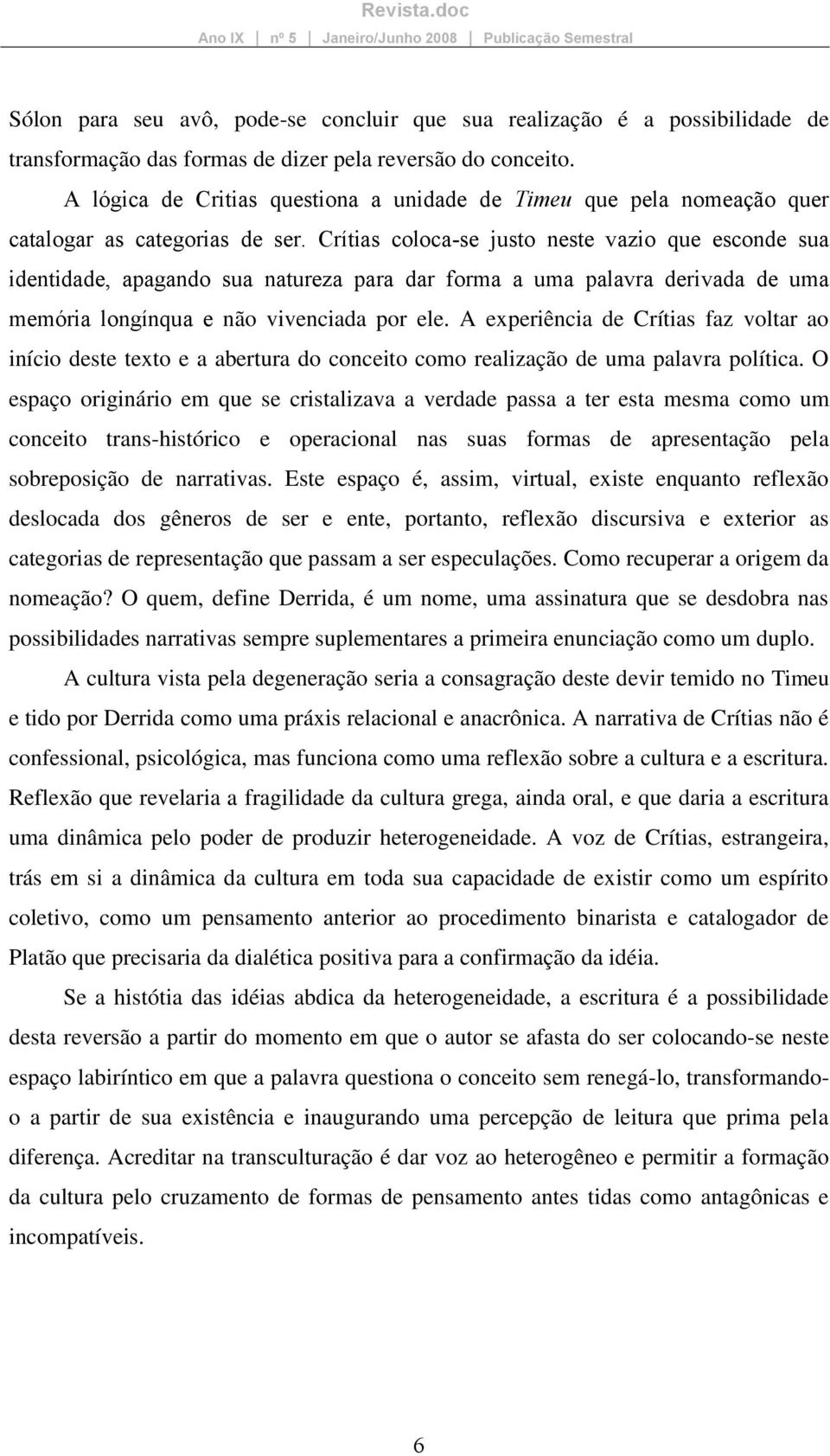 Crítias coloca-se justo neste vazio que esconde sua identidade, apagando sua natureza para dar forma a uma palavra derivada de uma memória longínqua e não vivenciada por ele.