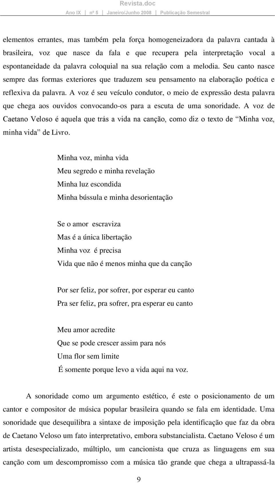 A voz é seu veículo condutor, o meio de expressão desta palavra que chega aos ouvidos convocando-os para a escuta de uma sonoridade.