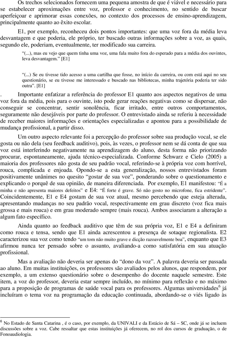 E1, por exemplo, reconheceu dois pontos importantes: que uma voz fora da média leva desvantagem e que poderia, ele próprio, ter buscado outras informações sobre a voz, as quais, segundo ele,