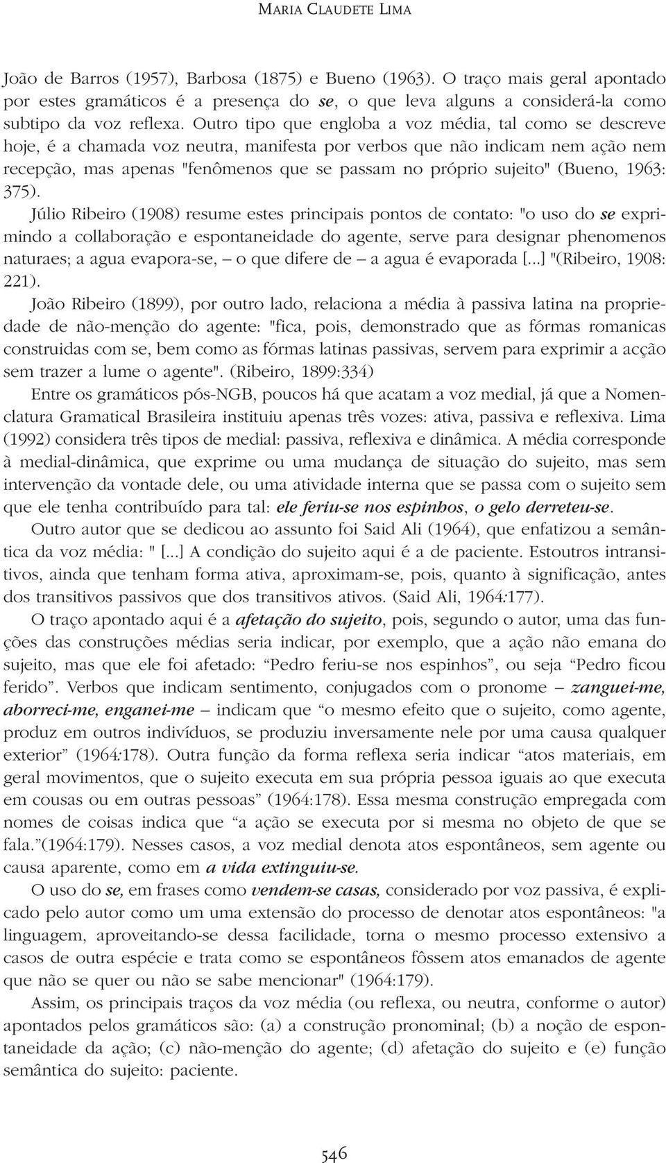 Outro tipo que engloba a voz média, tal como se descreve hoje, é a chamada voz neutra, manifesta por verbos que não indicam nem ação nem recepção, mas apenas "fenômenos que se passam no próprio