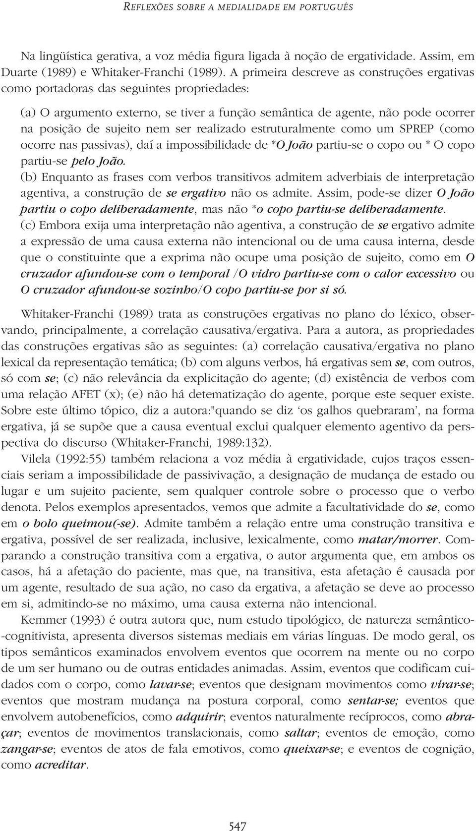 realizado estruturalmente como um SPREP (como ocorre nas passivas), daí a impossibilidade de *O João partiu-se o copo ou * O copo partiu-se pelo João.