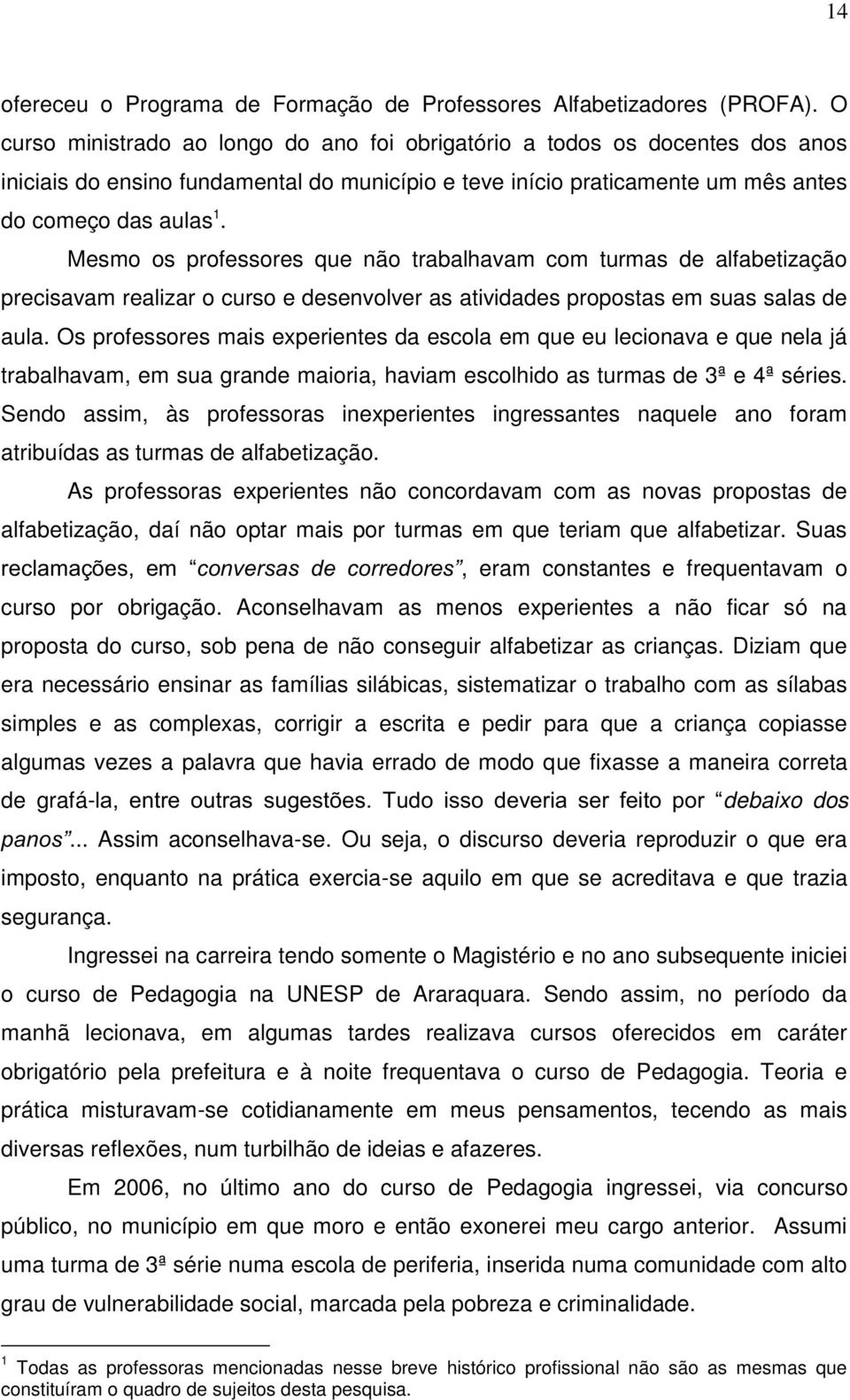 Mesmo os professores que não trabalhavam com turmas de alfabetização precisavam realizar o curso e desenvolver as atividades propostas em suas salas de aula.