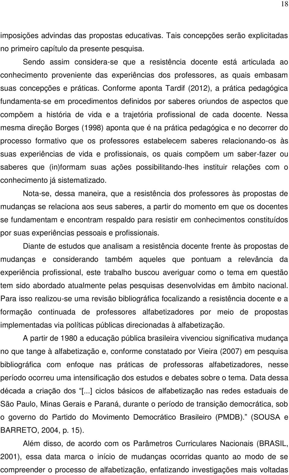 Conforme aponta Tardif (2012), a prática pedagógica fundamenta-se em procedimentos definidos por saberes oriundos de aspectos que compõem a história de vida e a trajetória profissional de cada