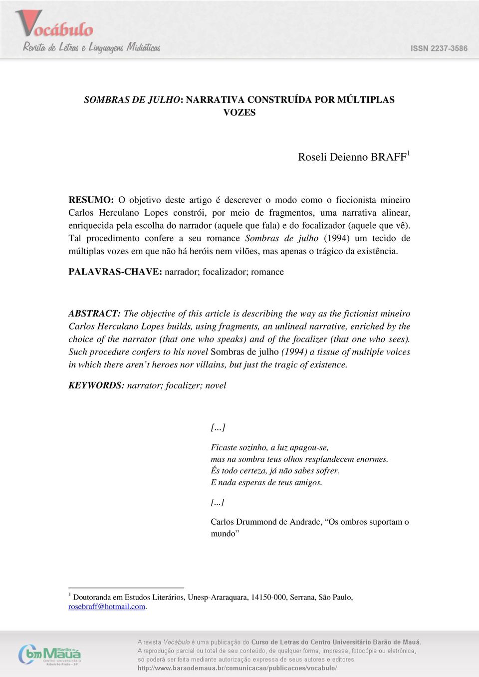 Tal procedimento confere a seu romance Sombras de julho (1994) um tecido de múltiplas vozes em que não há heróis nem vilões, mas apenas o trágico da existência.