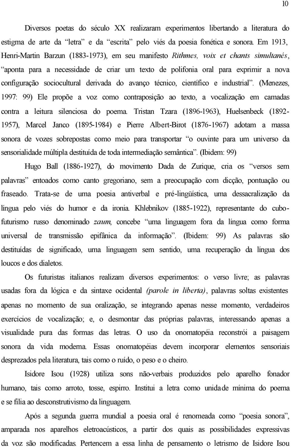 sociocultural derivada do avanço técnico, científico e industrial. (Menezes, 1997: 99) Ele propõe a voz como contraposição ao texto, a vocalização em camadas contra a leitura silenciosa do poema.